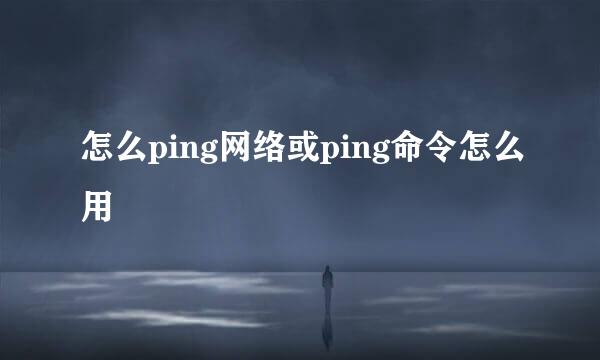 怎么ping网络或ping命令怎么用