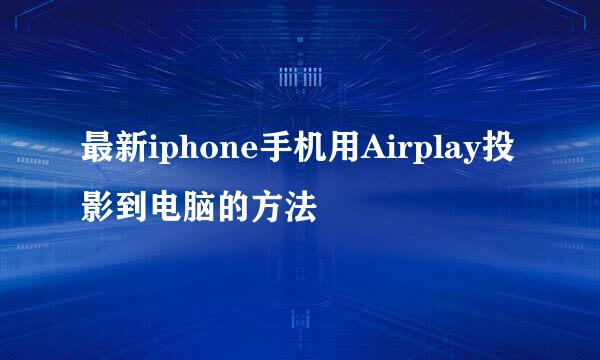 最新iphone手机用Airplay投影到电脑的方法