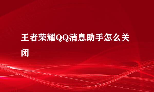 王者荣耀QQ消息助手怎么关闭