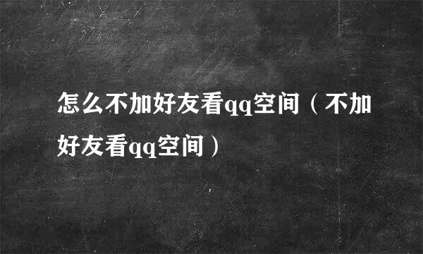 怎么不加好友看qq空间（不加好友看qq空间）