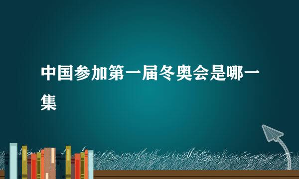 中国参加第一届冬奥会是哪一集