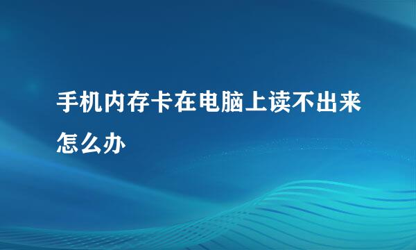 手机内存卡在电脑上读不出来怎么办