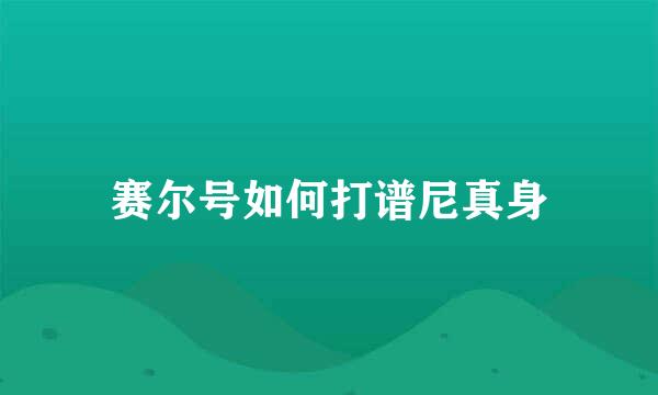 赛尔号如何打谱尼真身