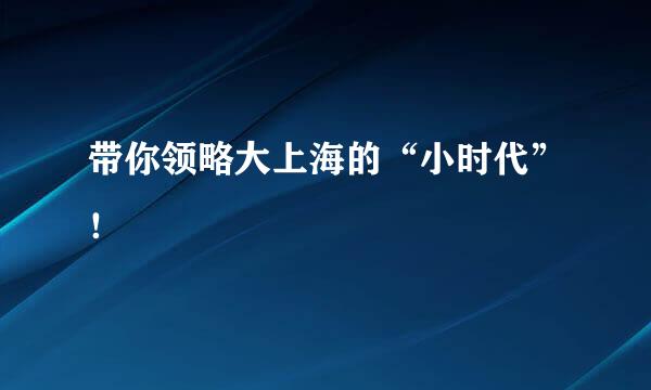 带你领略大上海的“小时代”！