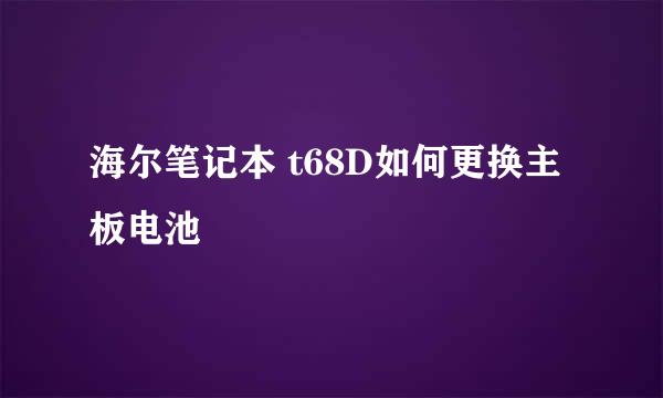 海尔笔记本 t68D如何更换主板电池