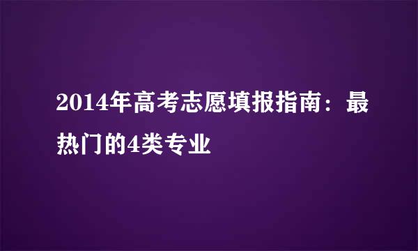 2014年高考志愿填报指南：最热门的4类专业