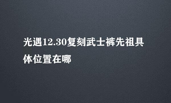 光遇12.30复刻武士裤先祖具体位置在哪