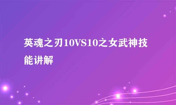 英魂之刃10VS10之女武神技能讲解