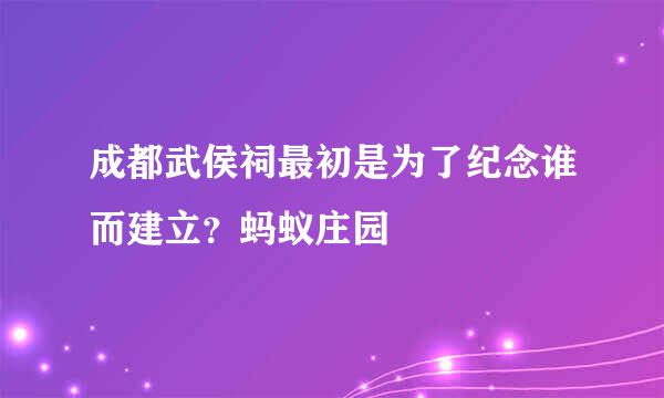 成都武侯祠最初是为了纪念谁而建立？蚂蚁庄园