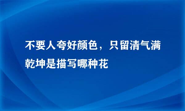 不要人夸好颜色，只留清气满乾坤是描写哪种花