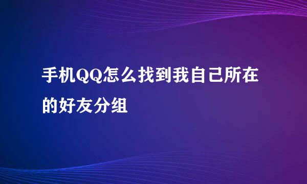 手机QQ怎么找到我自己所在的好友分组