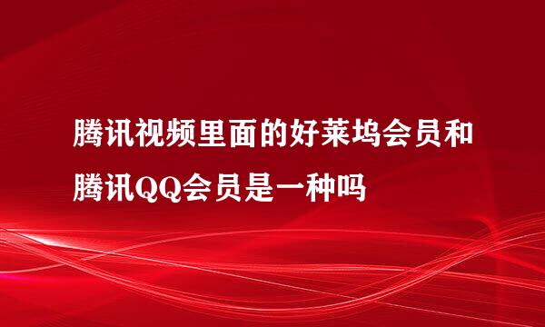 腾讯视频里面的好莱坞会员和腾讯QQ会员是一种吗