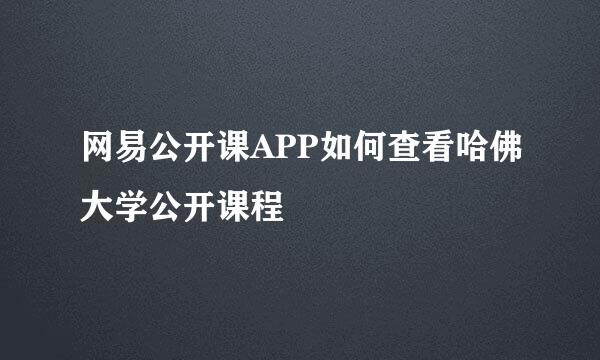 网易公开课APP如何查看哈佛大学公开课程