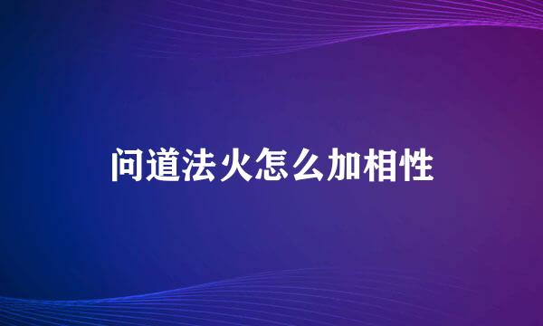 问道法火怎么加相性