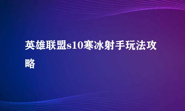 英雄联盟s10寒冰射手玩法攻略