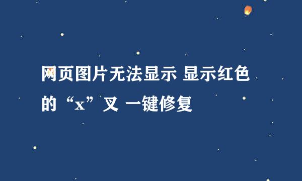 网页图片无法显示 显示红色的“x”叉 一键修复