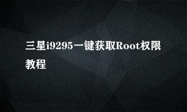 三星i9295一键获取Root权限教程