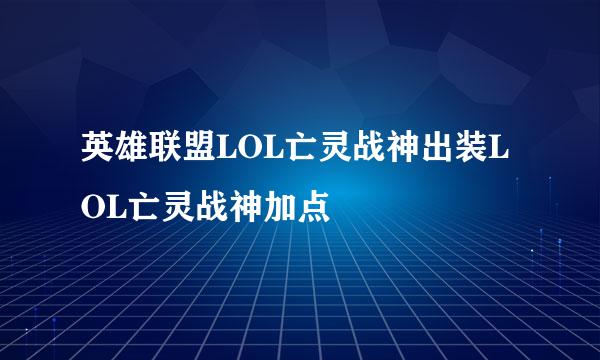 英雄联盟LOL亡灵战神出装LOL亡灵战神加点