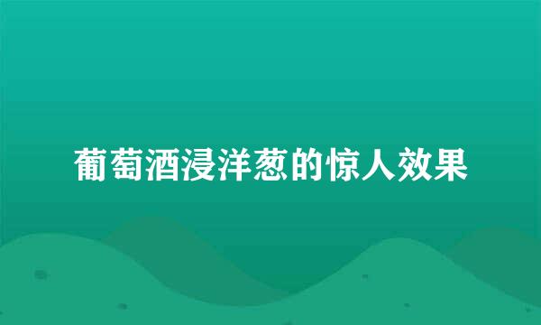 葡萄酒浸洋葱的惊人效果