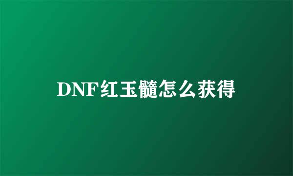 DNF红玉髓怎么获得