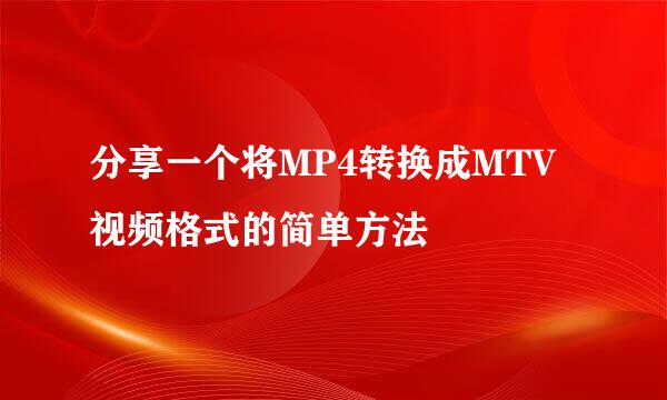 分享一个将MP4转换成MTV视频格式的简单方法