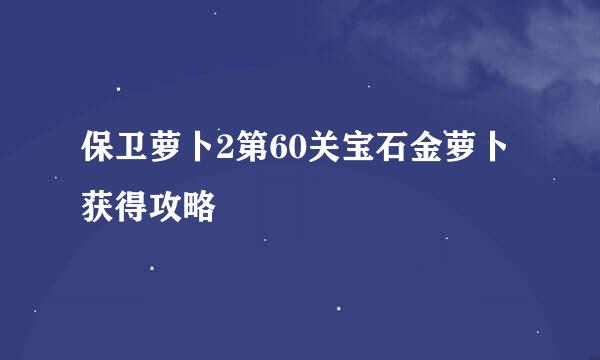 保卫萝卜2第60关宝石金萝卜获得攻略