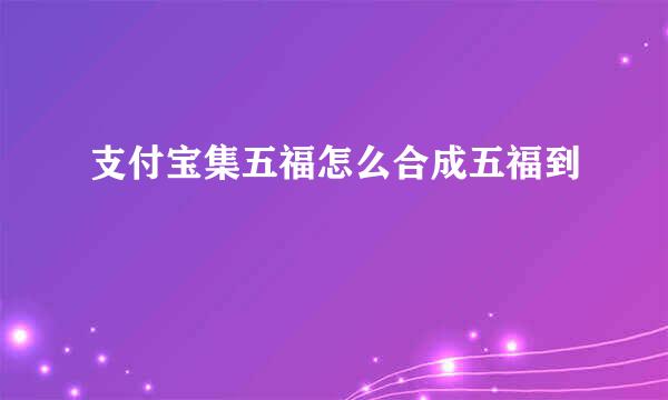 支付宝集五福怎么合成五福到