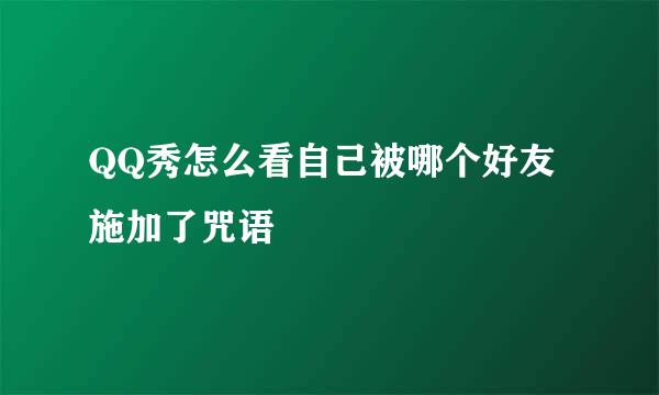 QQ秀怎么看自己被哪个好友施加了咒语