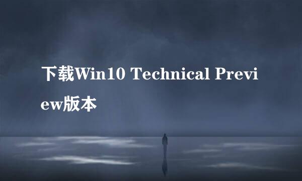 下载Win10 Technical Preview版本