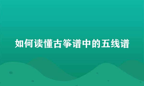 如何读懂古筝谱中的五线谱