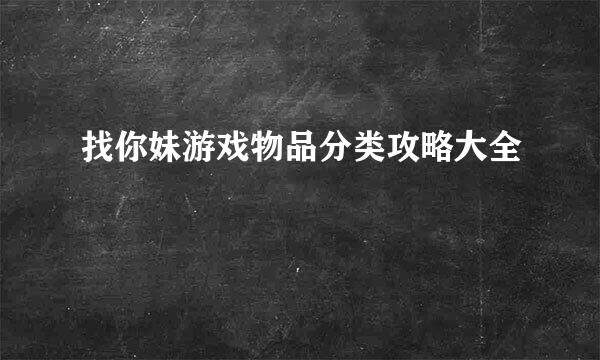 找你妹游戏物品分类攻略大全