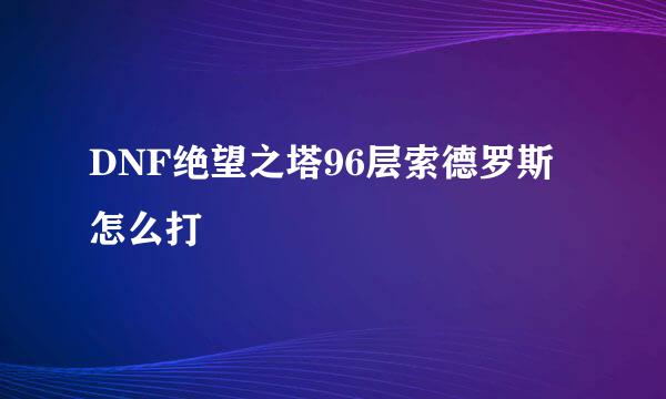 DNF绝望之塔96层索德罗斯怎么打