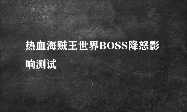 热血海贼王世界BOSS降怒影响测试