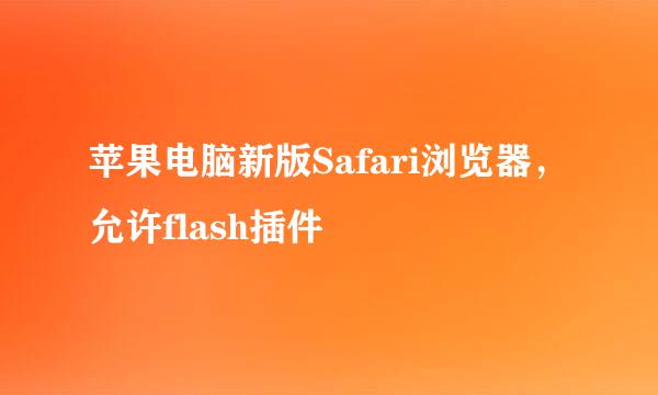 苹果电脑新版Safari浏览器，允许flash插件