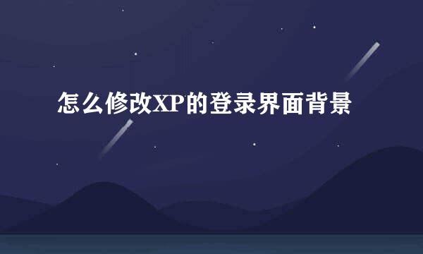 怎么修改XP的登录界面背景