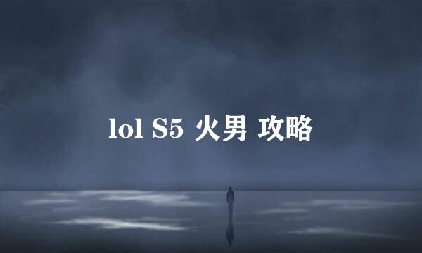 lol S5 火男 攻略