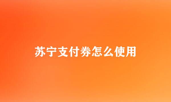 苏宁支付券怎么使用