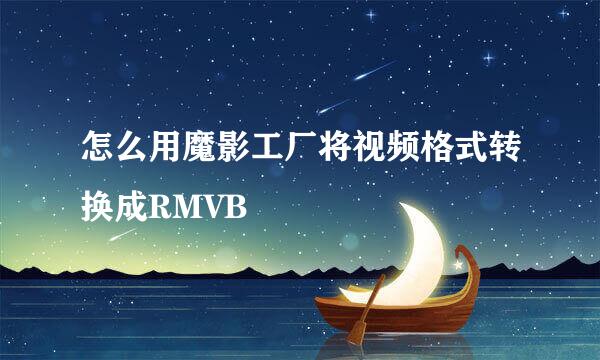 怎么用魔影工厂将视频格式转换成RMVB