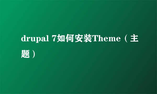 drupal 7如何安装Theme（主题）