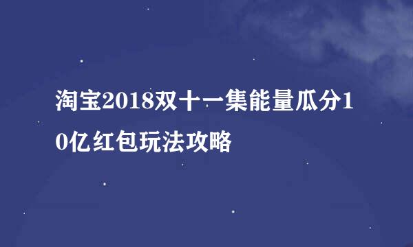 淘宝2018双十一集能量瓜分10亿红包玩法攻略