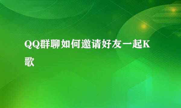 QQ群聊如何邀请好友一起K歌