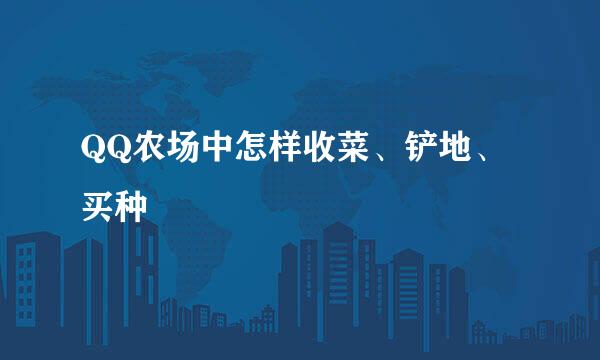 QQ农场中怎样收菜、铲地、买种