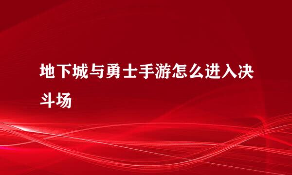 地下城与勇士手游怎么进入决斗场