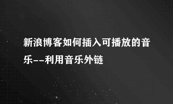 新浪博客如何插入可播放的音乐--利用音乐外链