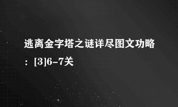 逃离金字塔之谜详尽图文功略：[3]6-7关