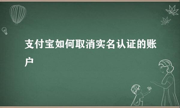 支付宝如何取消实名认证的账户