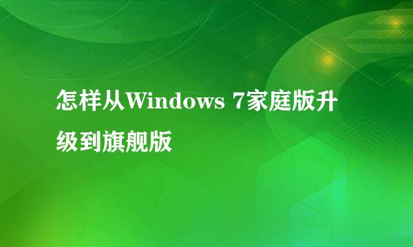 怎样从Windows 7家庭版升级到旗舰版