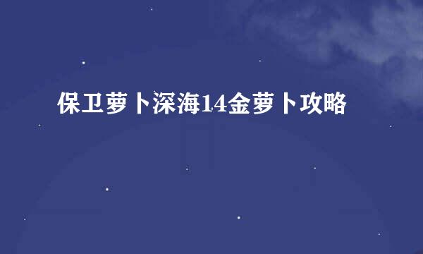 保卫萝卜深海14金萝卜攻略