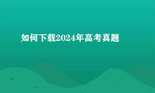 如何下载2024年高考真题