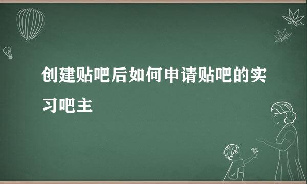 创建贴吧后如何申请贴吧的实习吧主